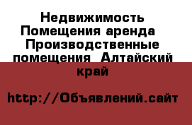 Недвижимость Помещения аренда - Производственные помещения. Алтайский край